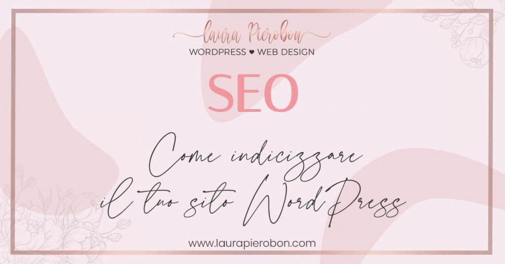 Come indicizzare il tuo sito WordPress © Laura Pierobon - WordPress ❤︎ Web Design