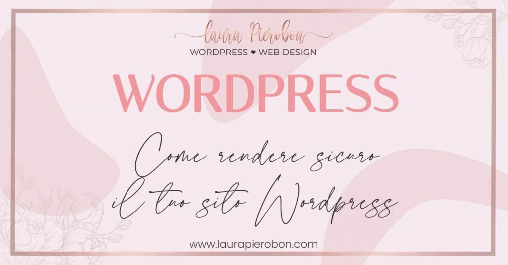 Come rendere sicuro il tuo sito WordPress © Laura Pierobon - WordPress ❤︎ Web Design